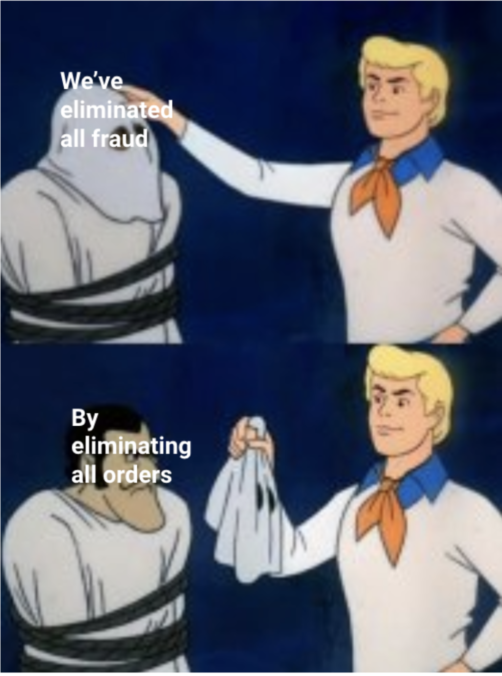 Scooby Doo meme, showing Fred unmasking the baddie. Before unmasking the baddie is captioned with "We've eliminated all fraud", and after unmasking says "by eliminating all orders"